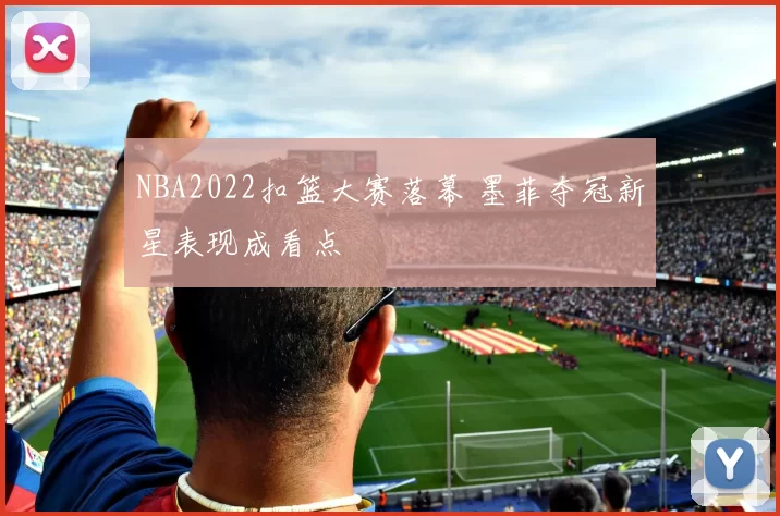NBA2022扣篮大赛落幕 墨菲夺冠新星表现成看点