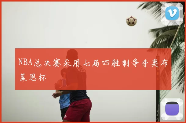 NBA总决赛采用七局四胜制争夺奥布莱恩杯