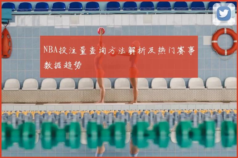 NBA投注量查询方法解析及热门赛事数据趋势