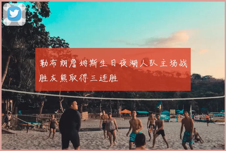 勒布朗詹姆斯生日夜湖人队主场战胜灰熊取得三连胜