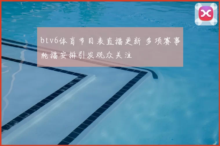 btv6体育节目表直播更新 多项赛事轮播安排引发观众关注