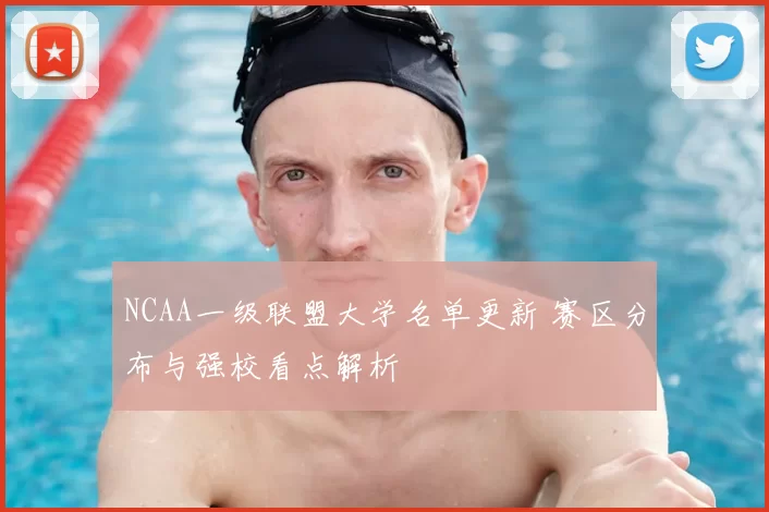 NCAA一级联盟大学名单更新 赛区分布与强校看点解析