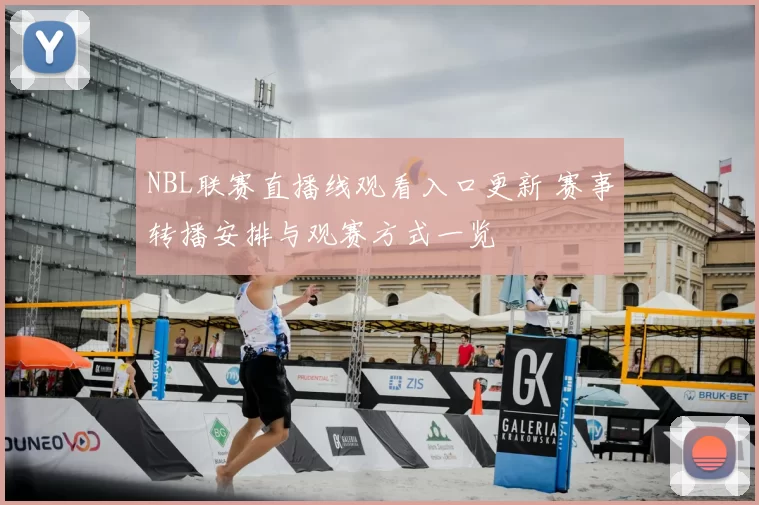 NBL联赛直播线观看入口更新 赛事转播安排与观赛方式一览