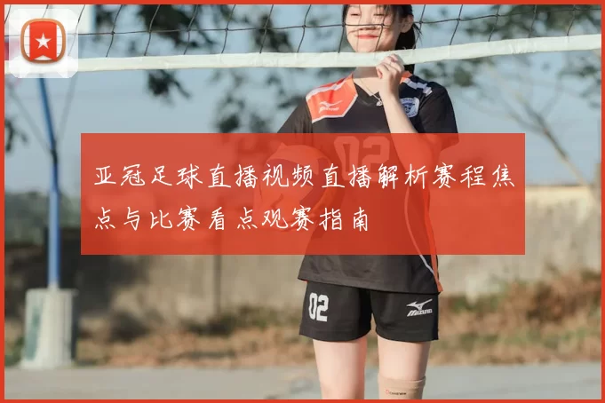 亚冠足球直播视频直播解析赛程焦点与比赛看点观赛指南