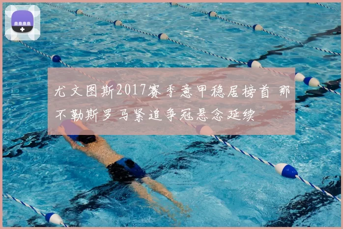 尤文图斯2017赛季意甲稳居榜首 那不勒斯罗马紧追争冠悬念延续