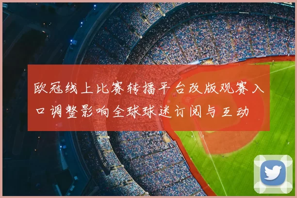 欧冠线上比赛转播平台改版观赛入口调整影响全球球迷订阅与互动