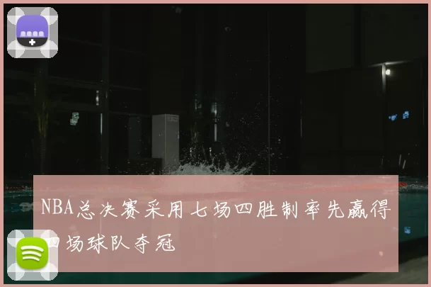 NBA总决赛采用七场四胜制率先赢得四场球队夺冠