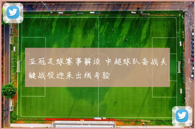 亚冠足球赛事解读 中超球队备战关键战役迎来出线考验