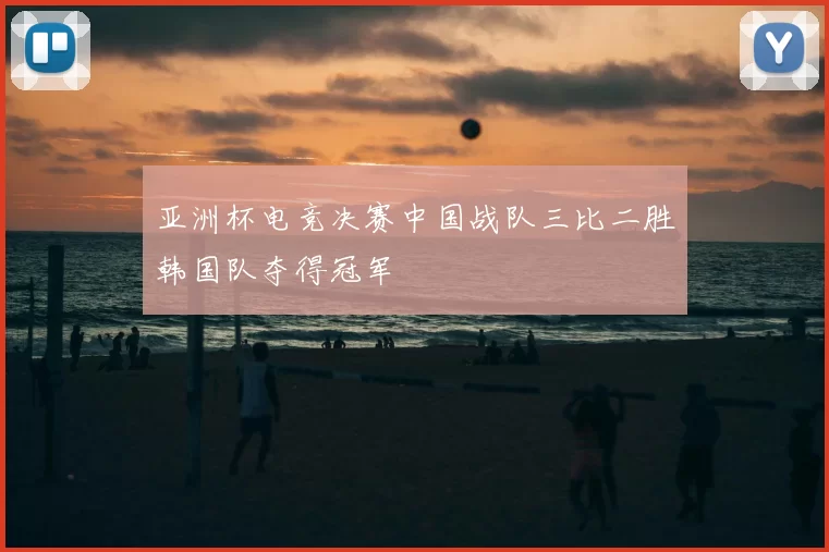 亚洲杯电竞决赛中国战队三比二胜韩国队夺得冠军