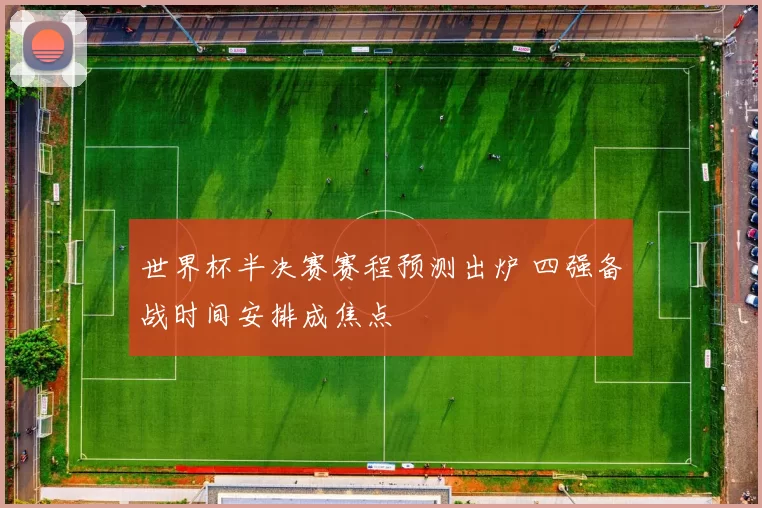 世界杯半决赛赛程预测出炉 四强备战时间安排成焦点