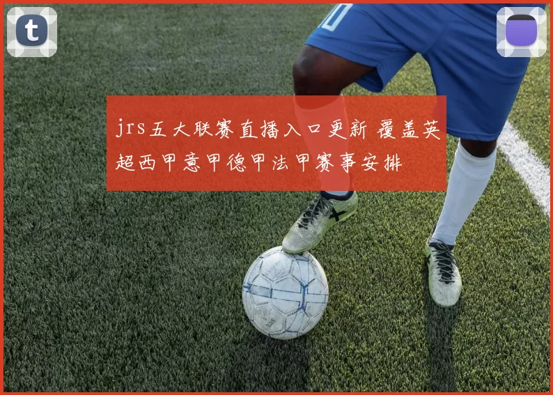 jrs五大联赛直播入口更新 覆盖英超西甲意甲德甲法甲赛事安排