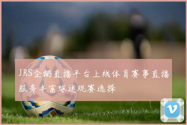 JRS企鹅直播平台上线体育赛事直播服务丰富球迷观赛选择