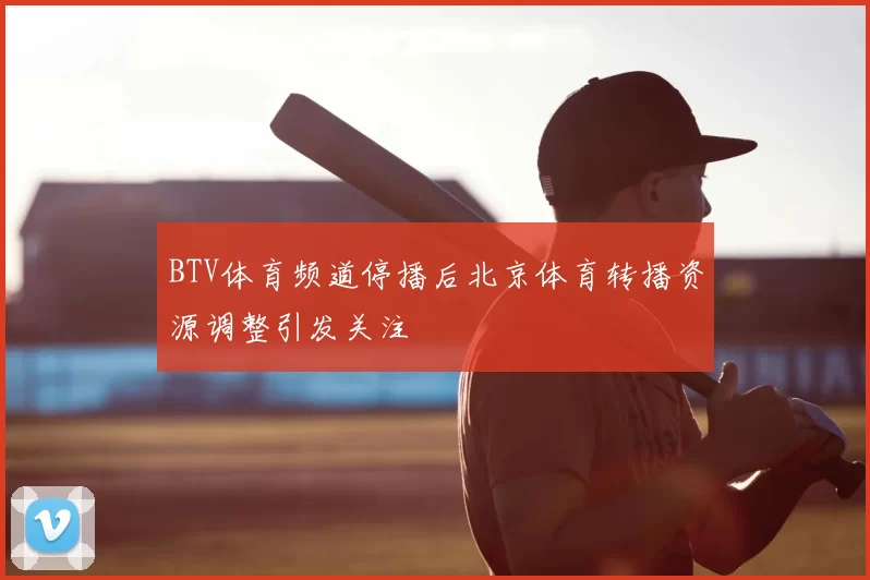 BTV体育频道停播后北京体育转播资源调整引发关注