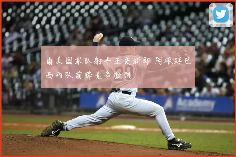 南美国家队射手王更新即 阿根廷巴西两队前锋竞争激烈