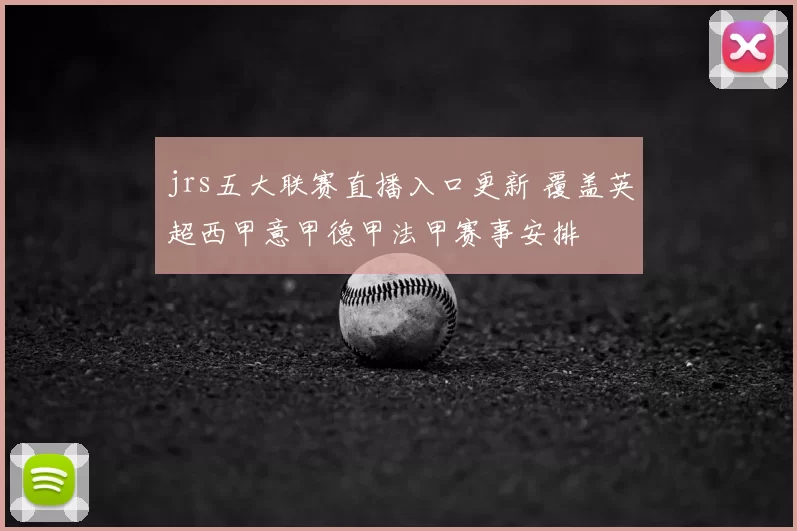 jrs五大联赛直播入口更新 覆盖英超西甲意甲德甲法甲赛事安排