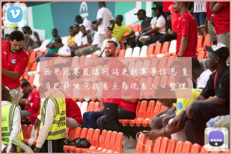 西甲比赛直播网站更新赛事信息 皇马巴萨焦点战看点与观看入口整理