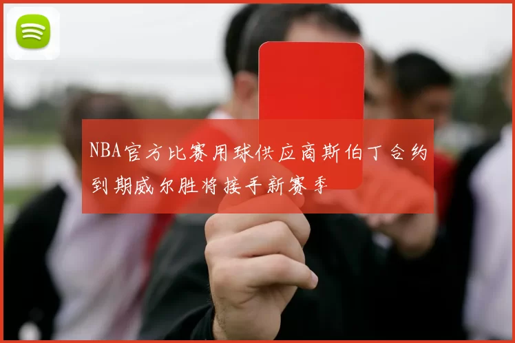 NBA官方比赛用球供应商斯伯丁合约到期威尔胜将接手新赛季
