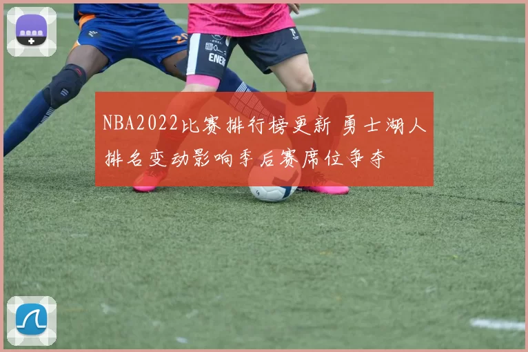 NBA2022比赛排行榜更新 勇士湖人排名变动影响季后赛席位争夺