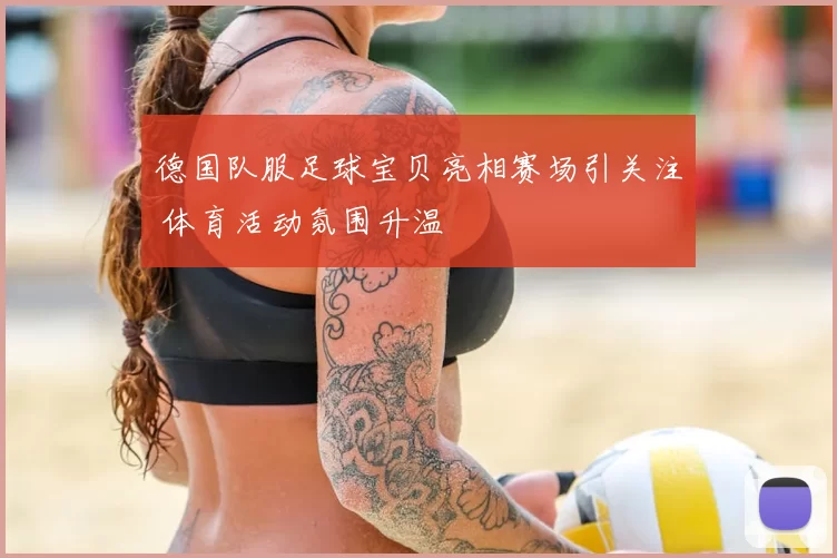 德国队服足球宝贝亮相赛场引关注 体育活动氛围升温