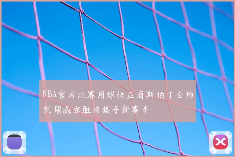 NBA官方比赛用球供应商斯伯丁合约到期威尔胜将接手新赛季