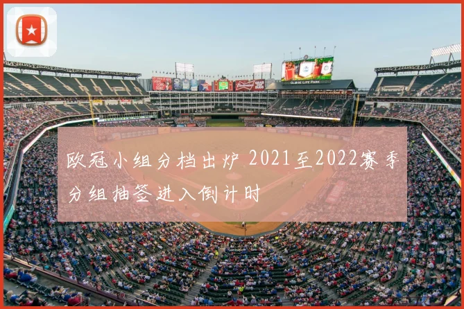 欧冠小组分档出炉 2021至2022赛季分组抽签进入倒计时