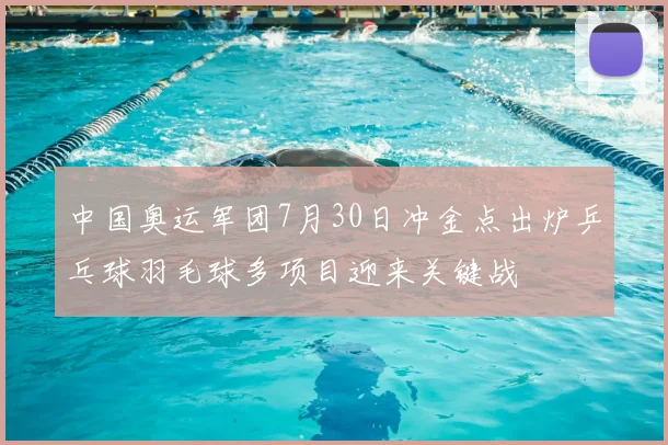 中国奥运军团7月30日冲金点出炉乒乓球羽毛球多项目迎来关键战