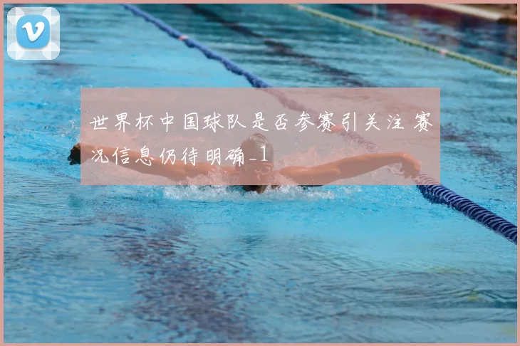 世界杯中国球队是否参赛引关注 赛况信息仍待明确_1